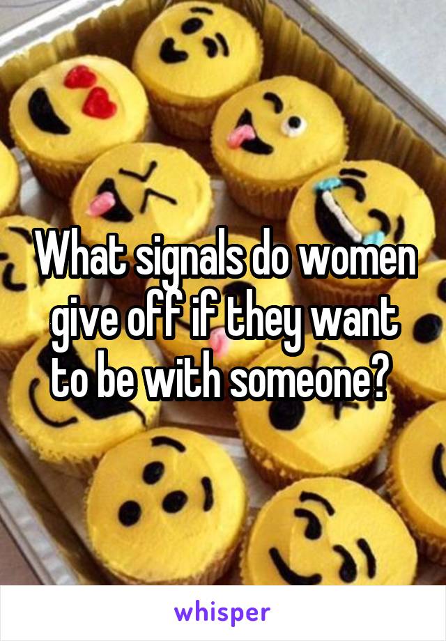 What signals do women give off if they want to be with someone? 