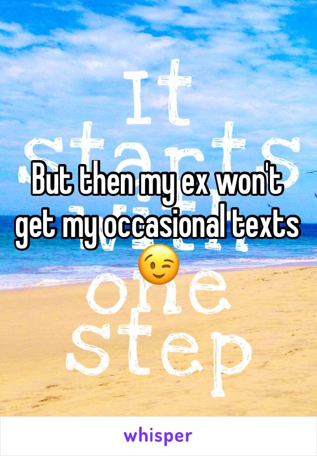 But then my ex won't get my occasional texts 😉