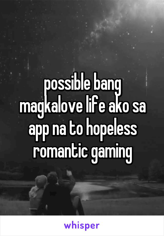 possible bang magkalove life ako sa app na to hopeless romantic gaming