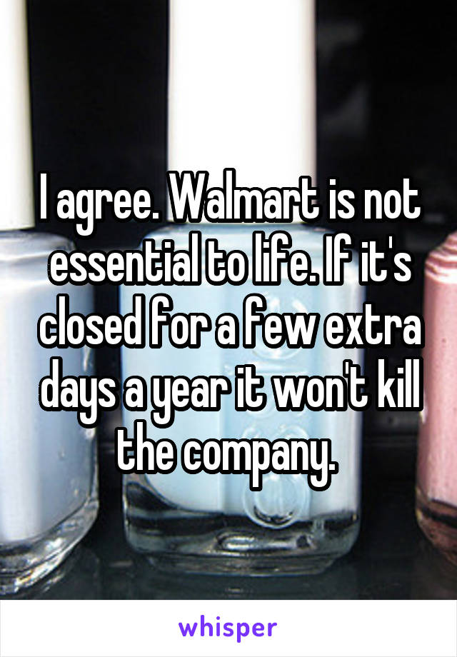 I agree. Walmart is not essential to life. If it's closed for a few extra days a year it won't kill the company. 