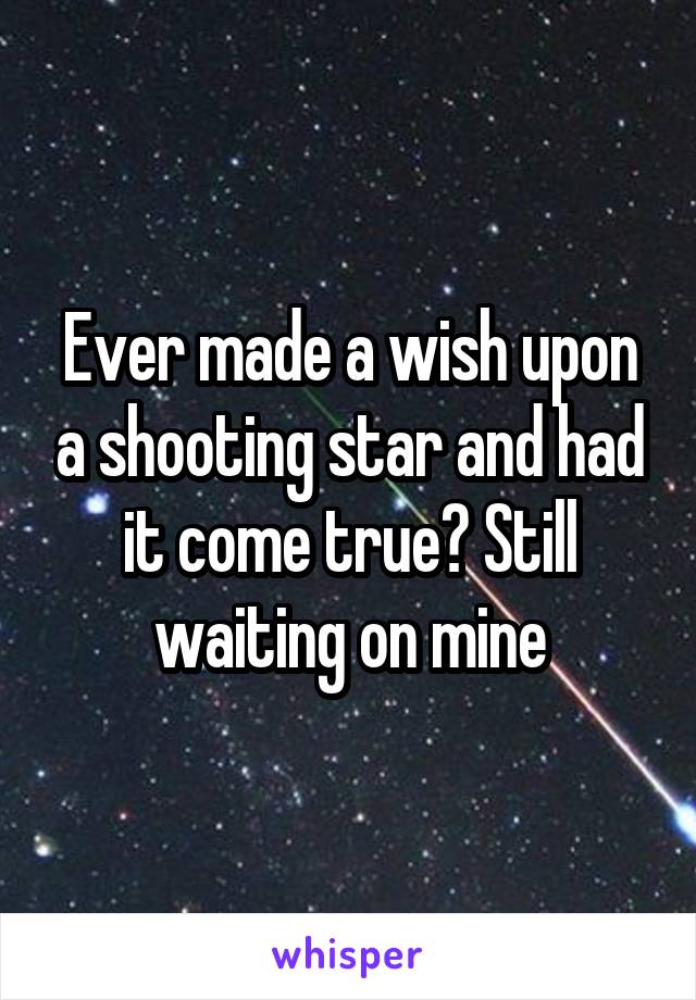 Ever made a wish upon a shooting star and had it come true? Still waiting on mine