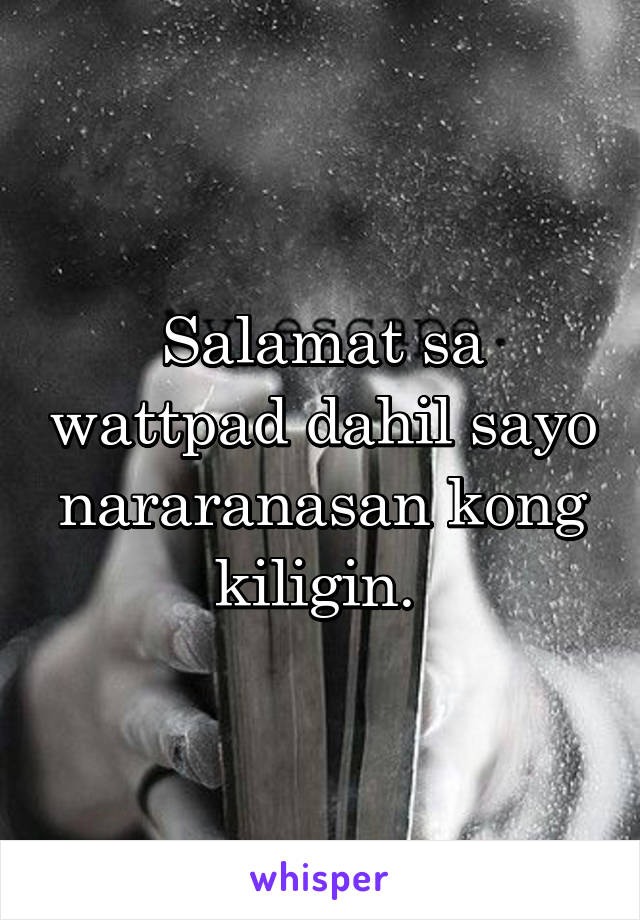 Salamat sa wattpad dahil sayo nararanasan kong kiligin. 