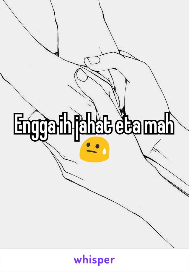 Engga ih jahat eta mah😓