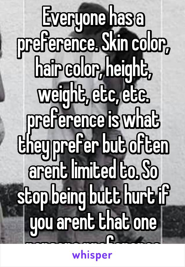 Everyone has a preference. Skin color, hair color, height, weight, etc, etc. preference is what they prefer but often arent limited to. So stop being butt hurt if you arent that one persons preference