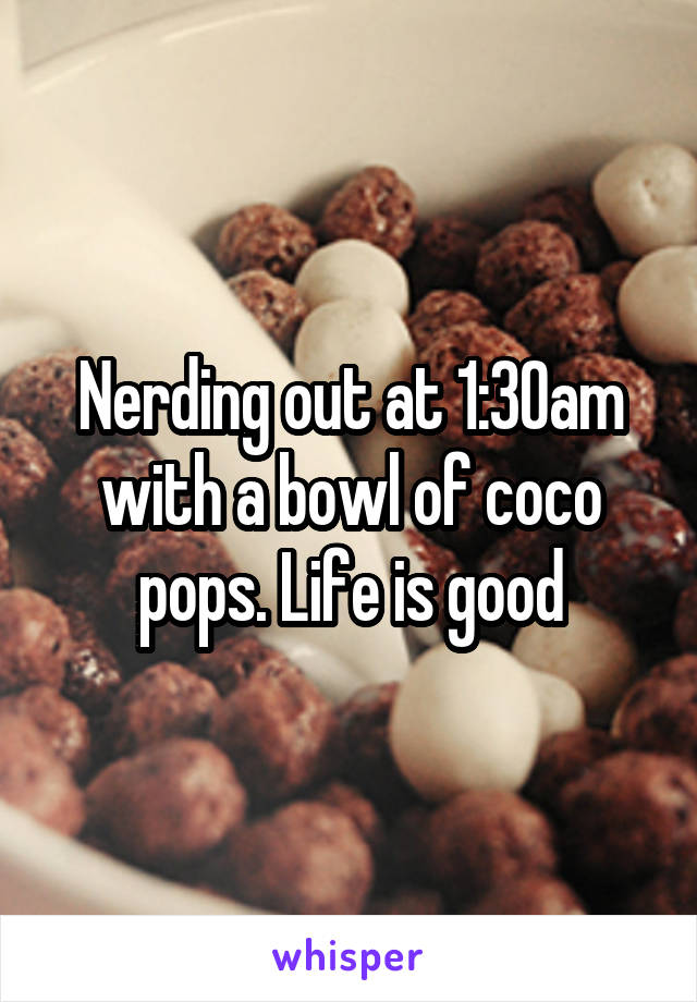 Nerding out at 1:30am with a bowl of coco pops. Life is good