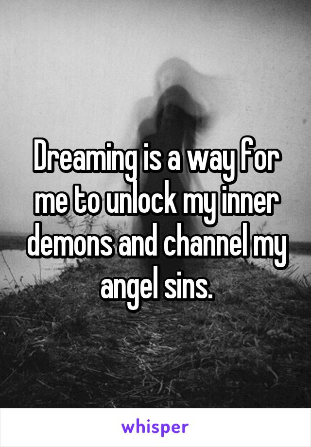 Dreaming is a way for me to unlock my inner demons and channel my angel sins.