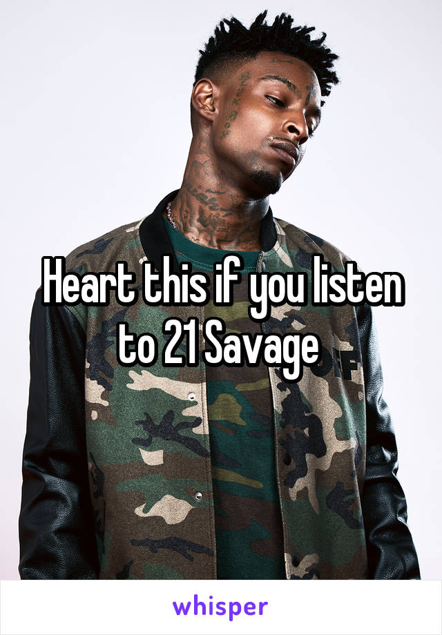 Heart this if you listen to 21 Savage 