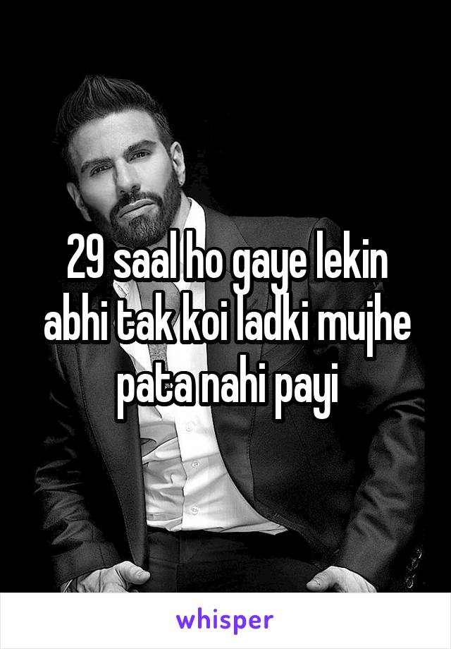 29 saal ho gaye lekin abhi tak koi ladki mujhe pata nahi payi