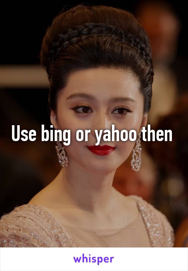 Use bing or yahoo then 