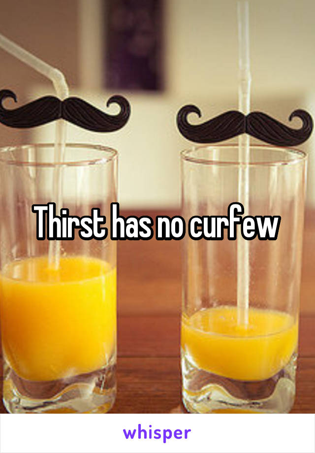 Thirst has no curfew 