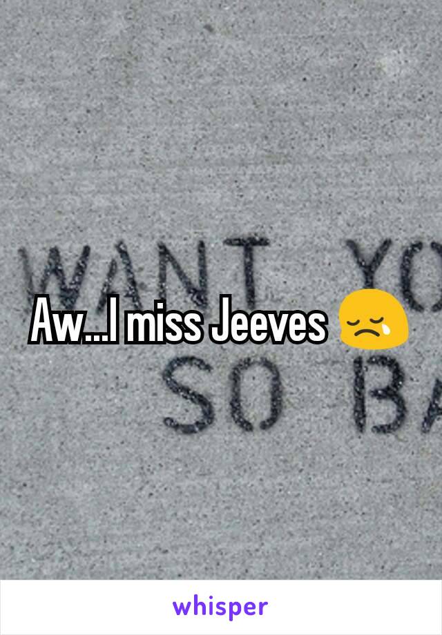 Aw...I miss Jeeves 😢