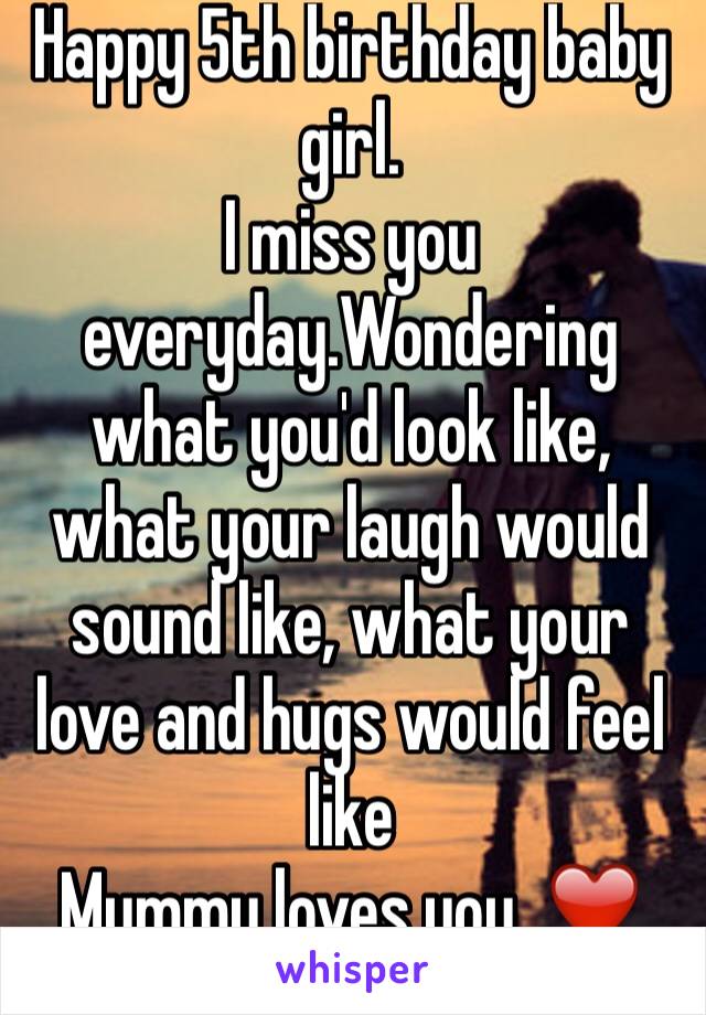 Happy 5th birthday baby girl. 
I miss you everyday.Wondering what you'd look like, what your laugh would sound like, what your love and hugs would feel like
Mummy loves you. ❤️