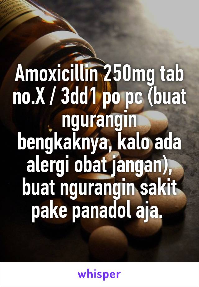 Amoxicillin 250mg tab no.X / 3dd1 po pc (buat ngurangin bengkaknya, kalo ada alergi obat jangan), buat ngurangin sakit pake panadol aja. 