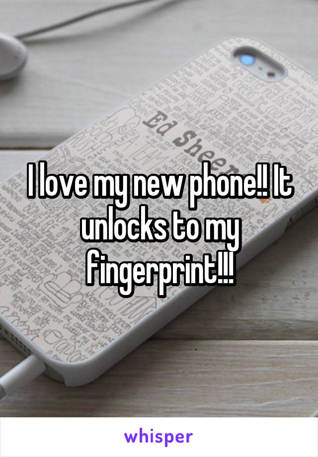 I love my new phone!! It unlocks to my fingerprint!!!