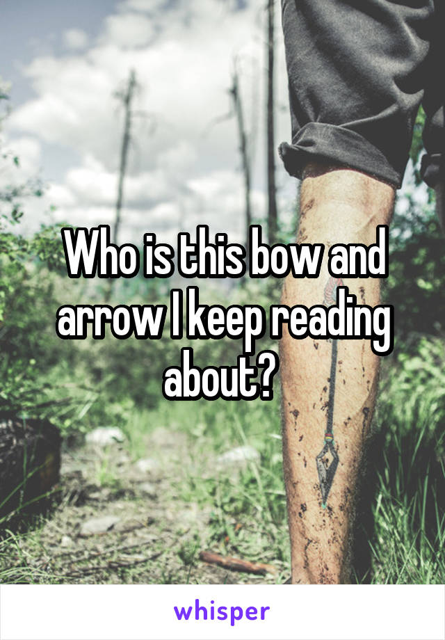 Who is this bow and arrow I keep reading about? 