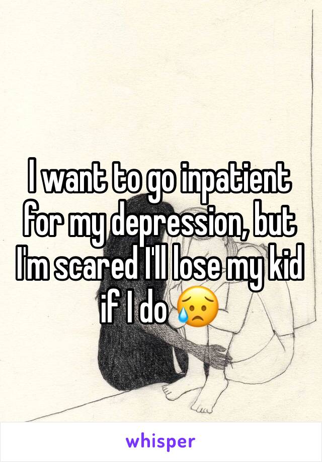 I want to go inpatient for my depression, but I'm scared I'll lose my kid if I do 😥