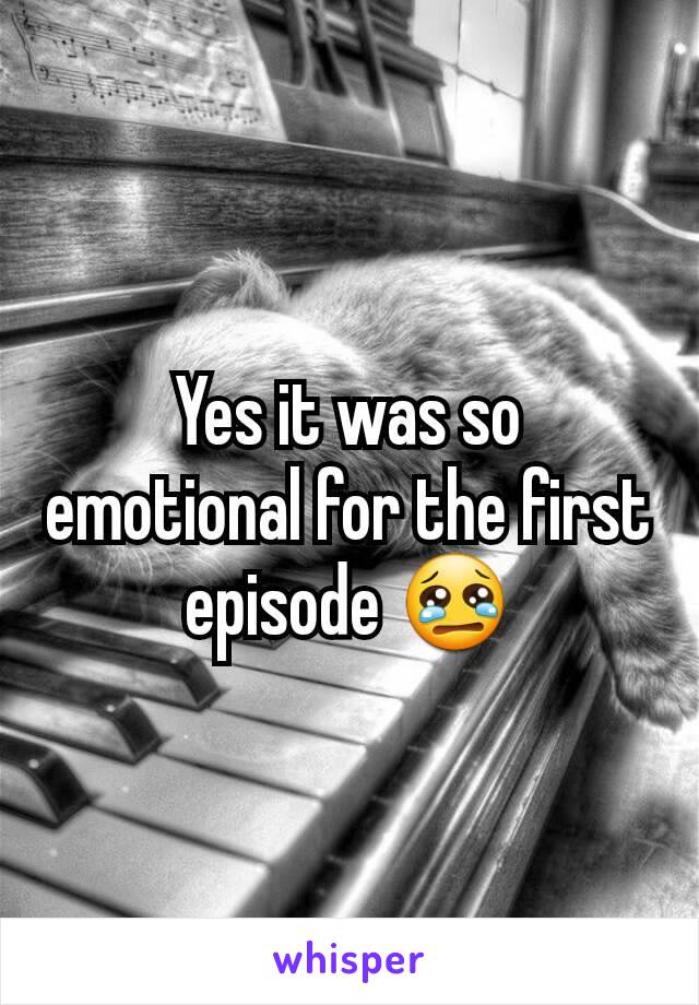 Yes it was so emotional for the first episode 😢