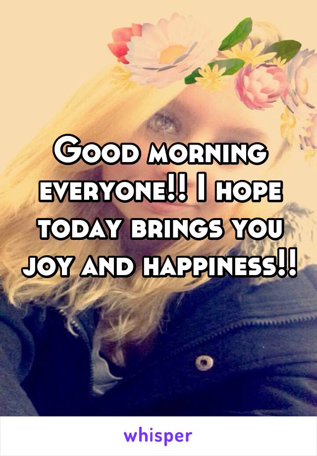 Good morning everyone!! I hope today brings you joy and happiness!! 