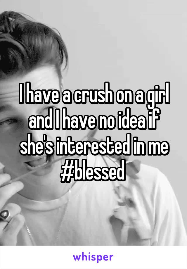 I have a crush on a girl and I have no idea if she's interested in me #blessed 