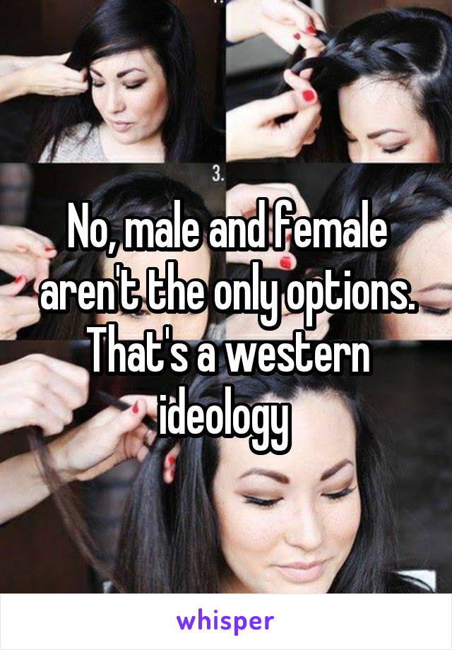 No, male and female aren't the only options. That's a western ideology 