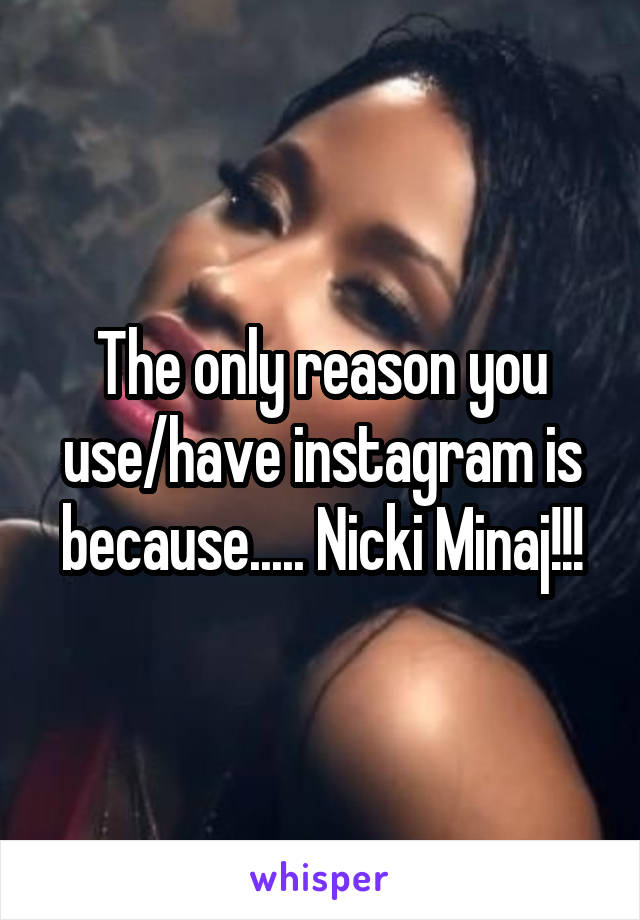 The only reason you use/have instagram is because..... Nicki Minaj!!!