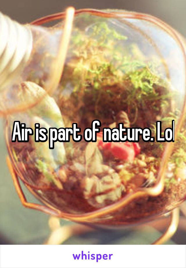 Air is part of nature. Lol