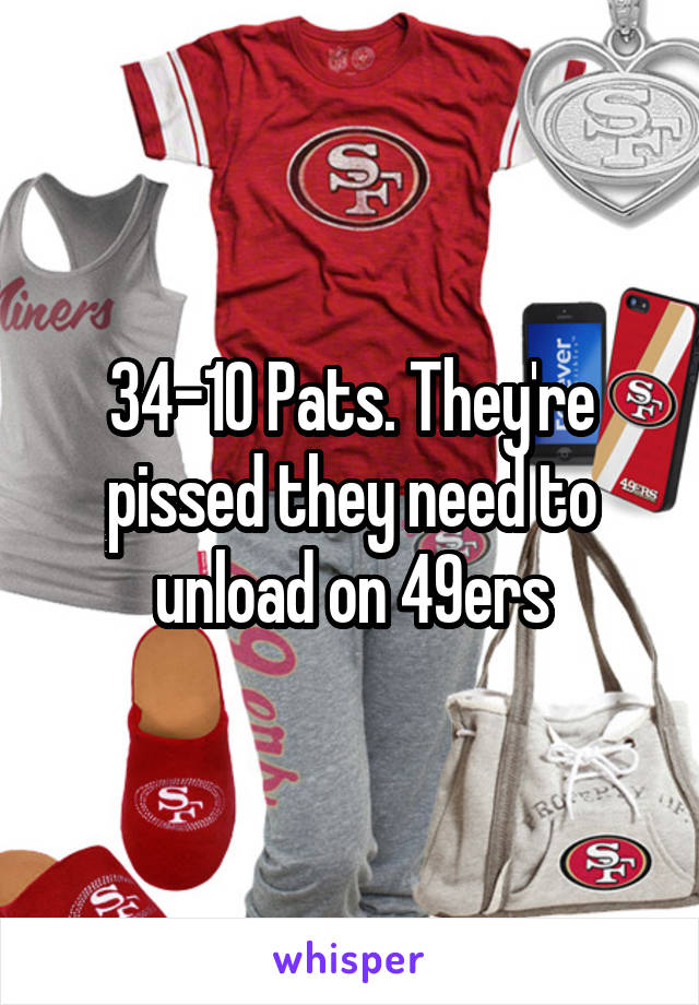 34-10 Pats. They're pissed they need to unload on 49ers