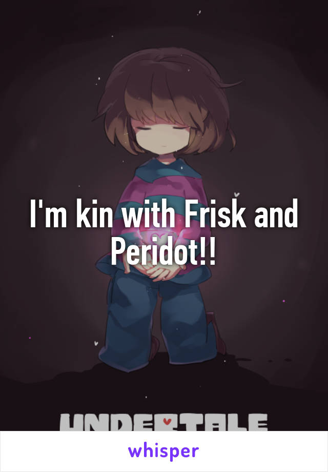 I'm kin with Frisk and Peridot!!
