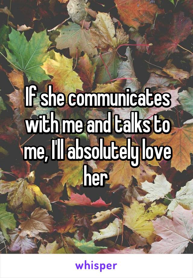 If she communicates with me and talks to me, I'll absolutely love her 