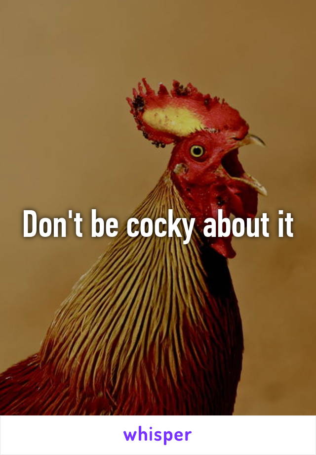 Don't be cocky about it