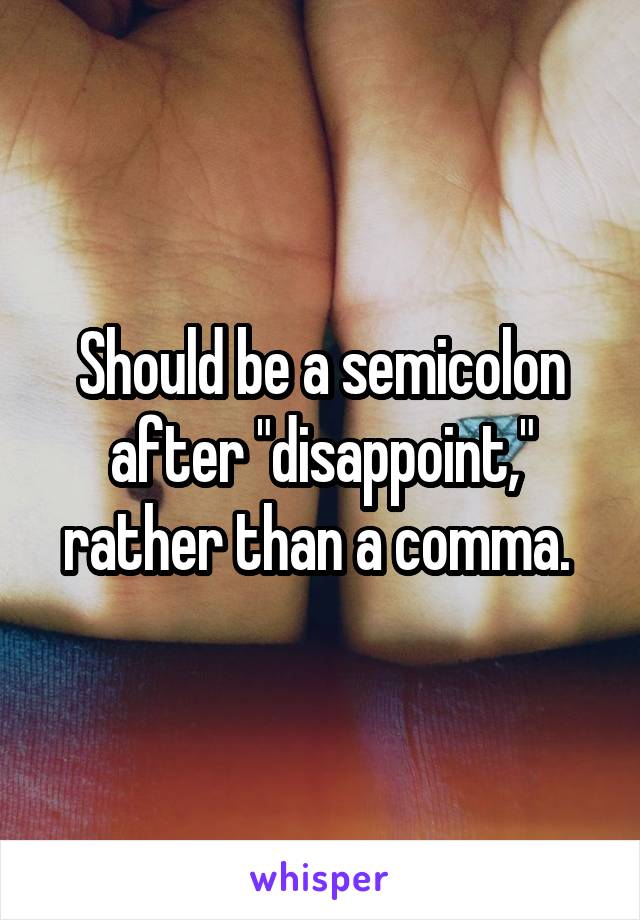 Should be a semicolon after "disappoint," rather than a comma. 