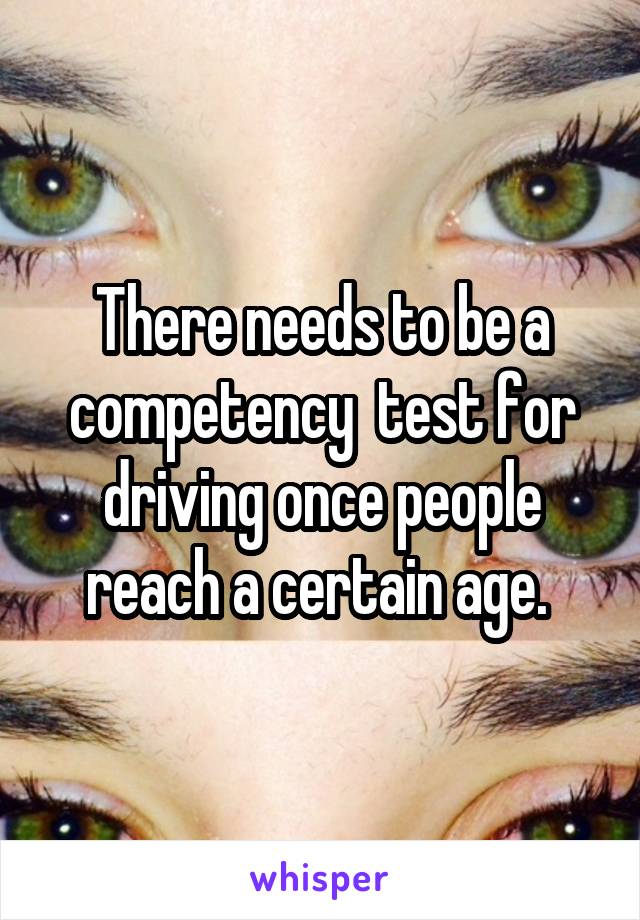 There needs to be a competency  test for driving once people reach a certain age. 