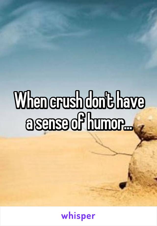 When crush don't have a sense of humor...