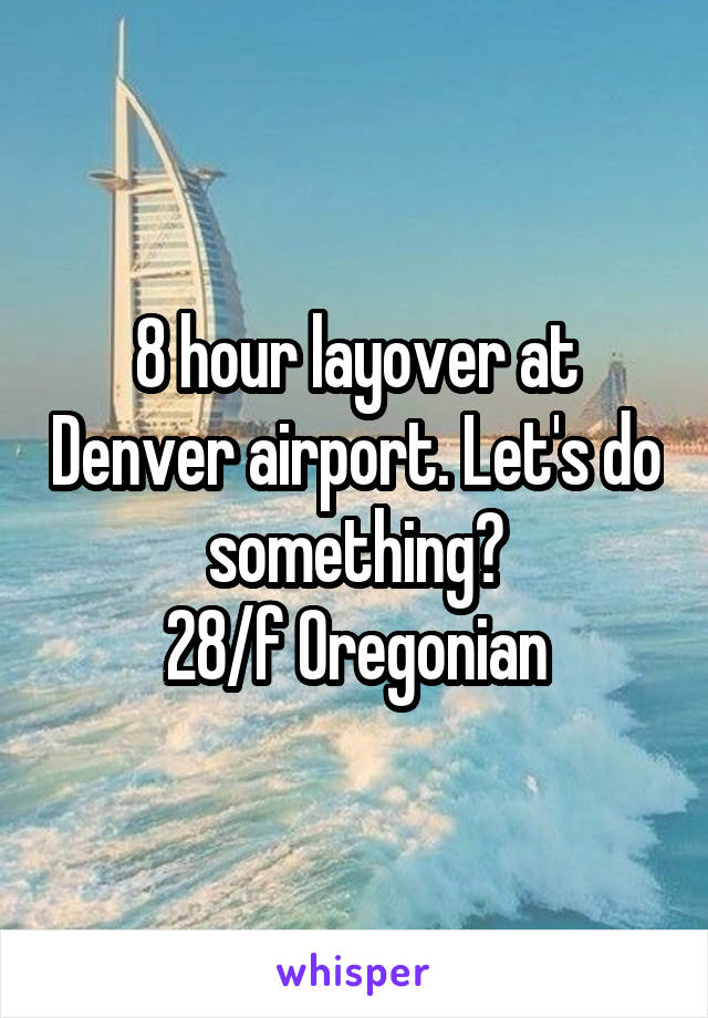 8 hour layover at Denver airport. Let's do something?
28/f Oregonian