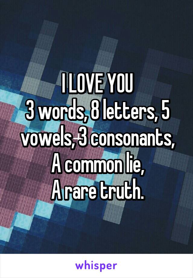 I LOVE YOU
3 words, 8 letters, 5 vowels, 3 consonants,
A common lie,
A rare truth.