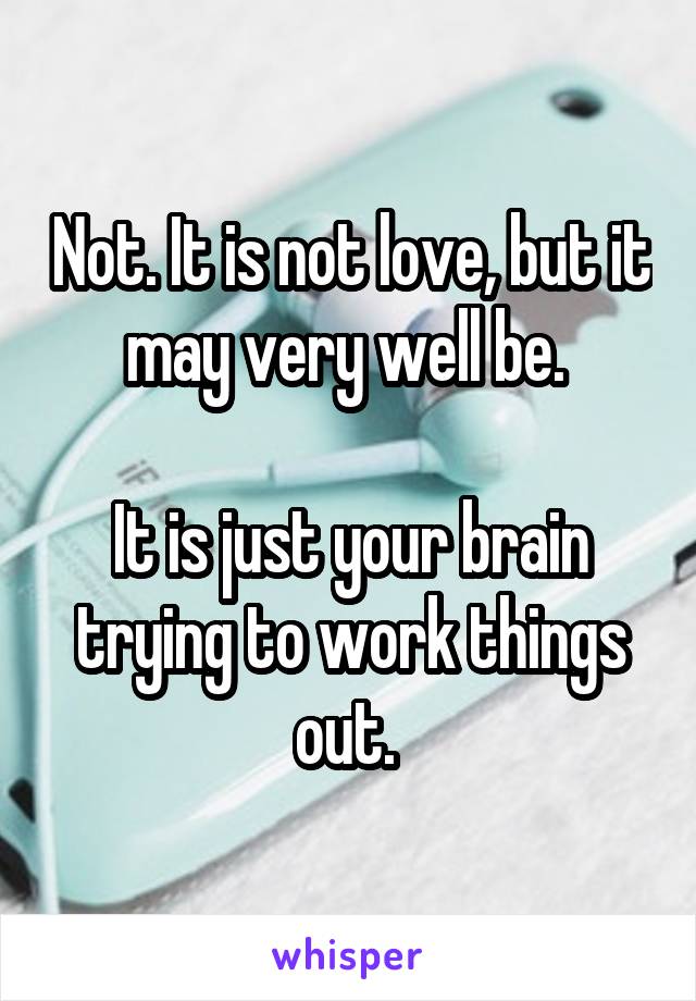 Not. It is not love, but it may very well be. 

It is just your brain trying to work things out. 