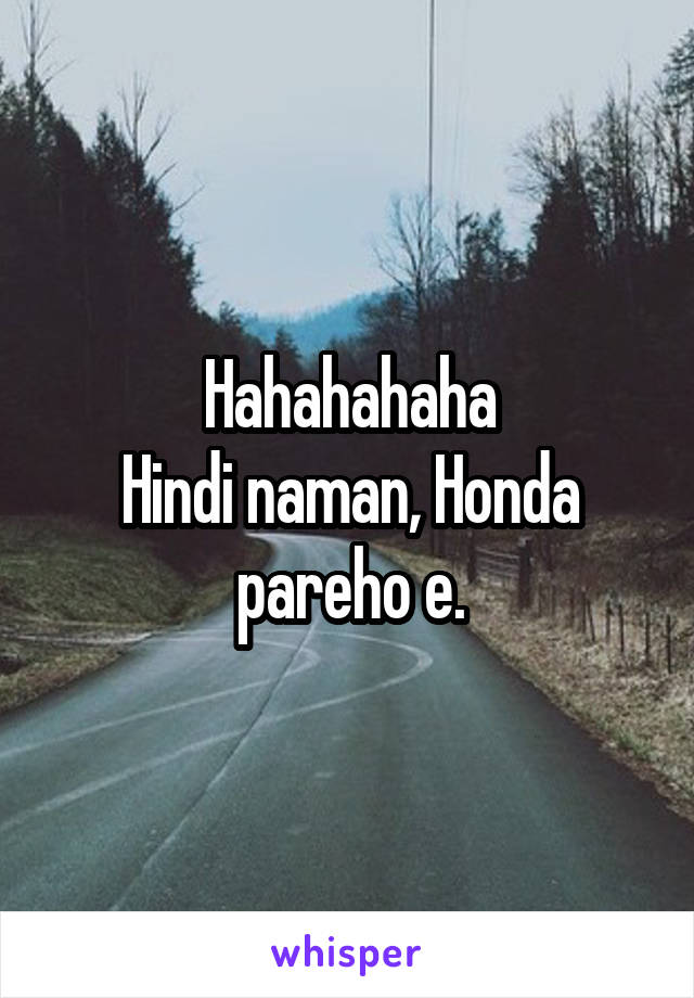 Hahahahaha
Hindi naman, Honda pareho e.