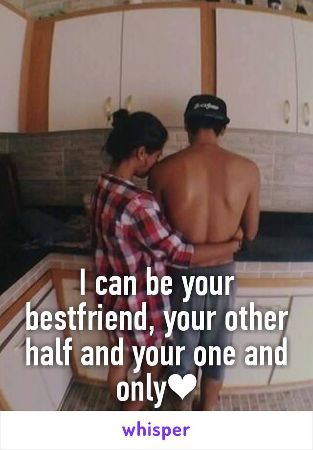 I can be your bestfriend, your other half and your one and only❤