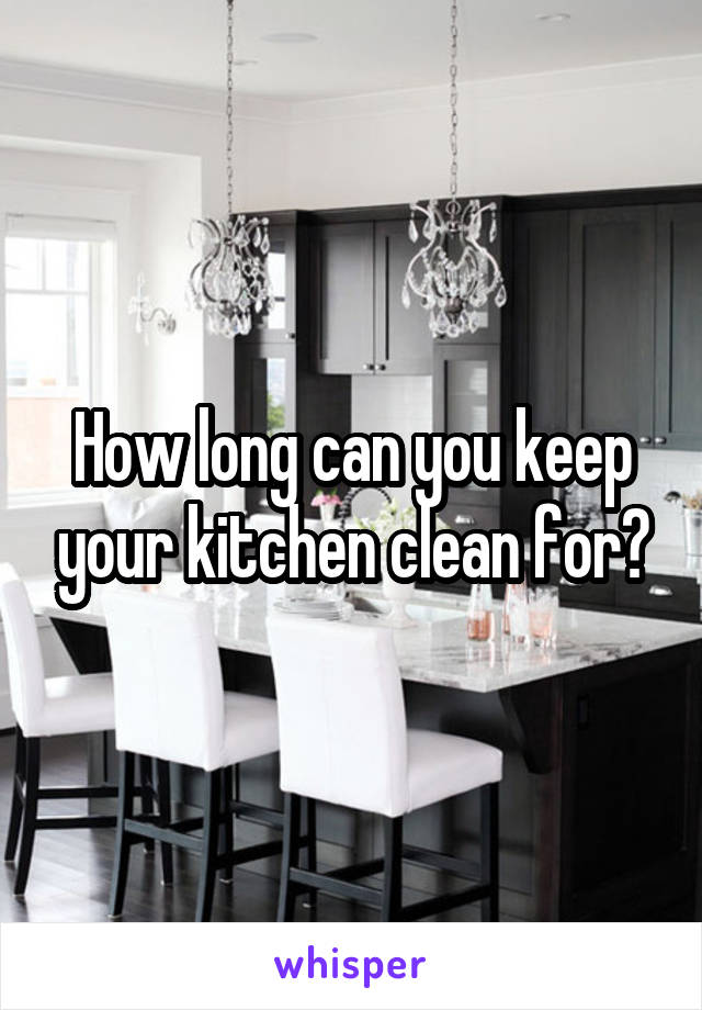 How long can you keep your kitchen clean for?