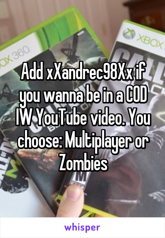 Add xXandrec98Xx if you wanna be in a COD IW YouTube video. You choose: Multiplayer or Zombies