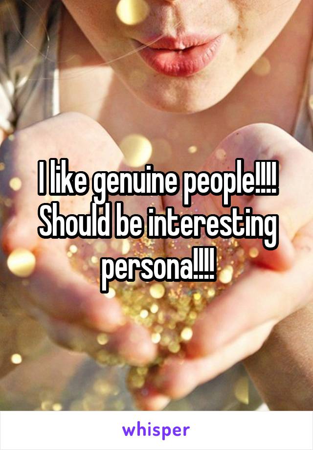 I like genuine people!!!!
Should be interesting persona!!!!