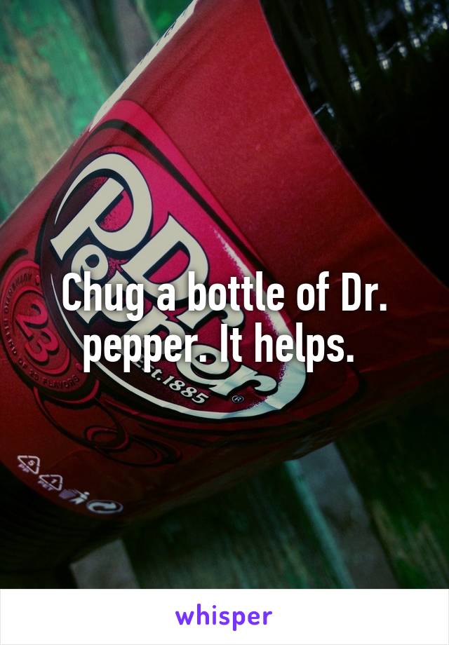 Chug a bottle of Dr. pepper. It helps. 