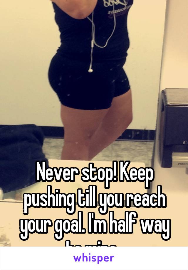 





Never stop! Keep pushing till you reach your goal. I'm half way to mine. 