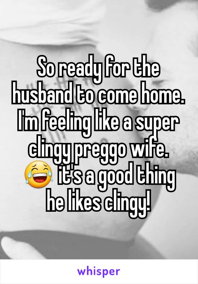 So ready for the husband to come home. I'm feeling like a super clingy preggo wife. 😂 it's a good thing he likes clingy!