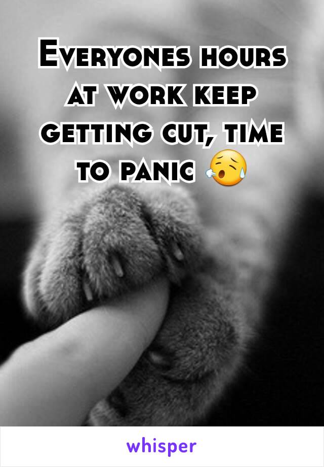 Everyones hours at work keep getting cut, time to panic 😥