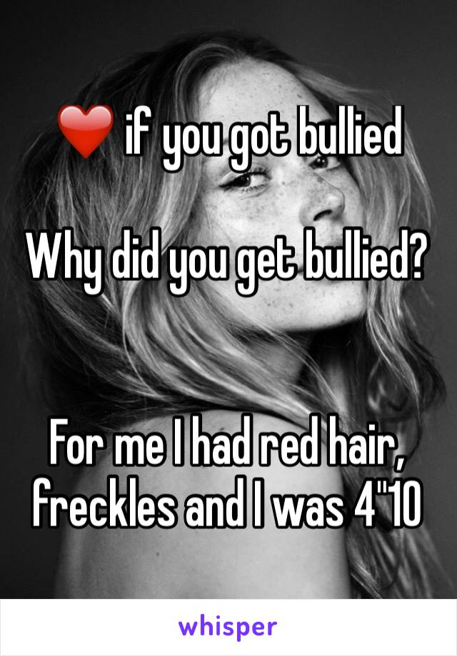 ❤️ if you got bullied

Why did you get bullied?


For me I had red hair, freckles and I was 4"10