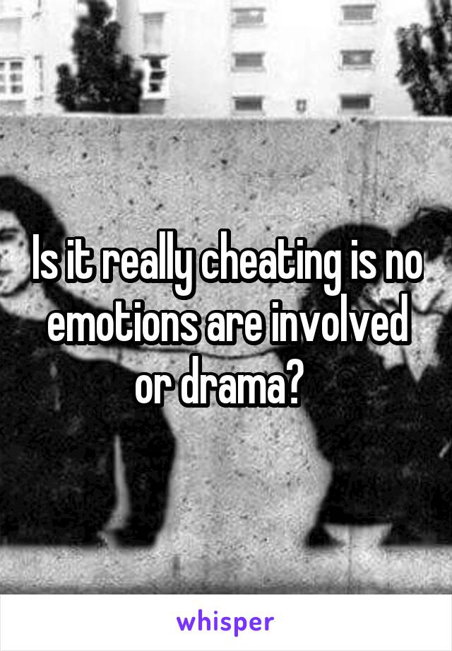 Is it really cheating is no emotions are involved or drama?  