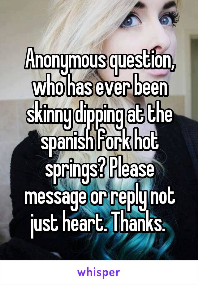 Anonymous question, who has ever been skinny dipping at the spanish fork hot springs? Please message or reply not just heart. Thanks. 