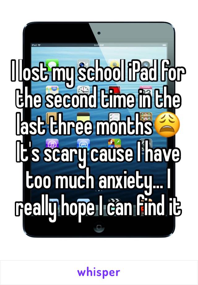 I lost my school iPad for the second time in the last three months😩 It's scary cause I have too much anxiety... I really hope I can find it 