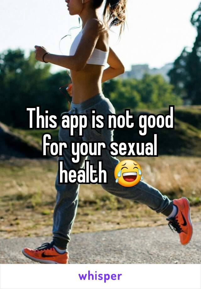 This app is not good for your sexual
 health 😂